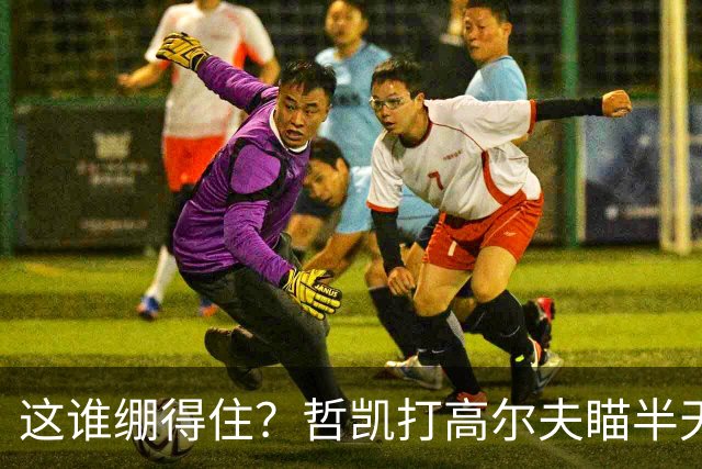 这谁绷得住？哲凯打高尔夫瞄半天后球都没击飞，本白笑出声